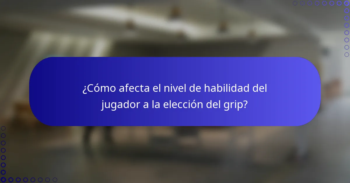 ¿Cómo afecta el nivel de habilidad del jugador a la elección del grip?