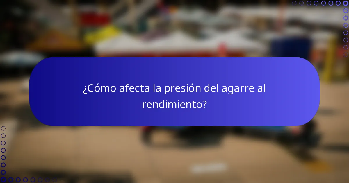 ¿Cómo afecta la presión del agarre al rendimiento?