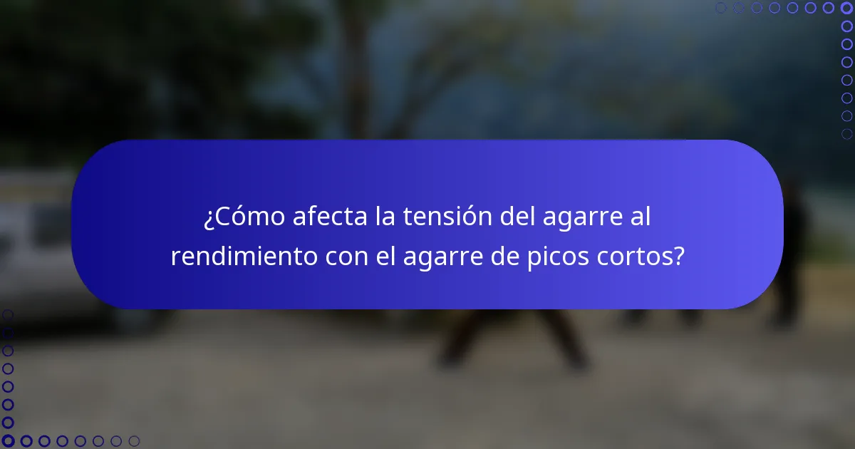 ¿Cómo afecta la tensión del agarre al rendimiento con el agarre de picos cortos?