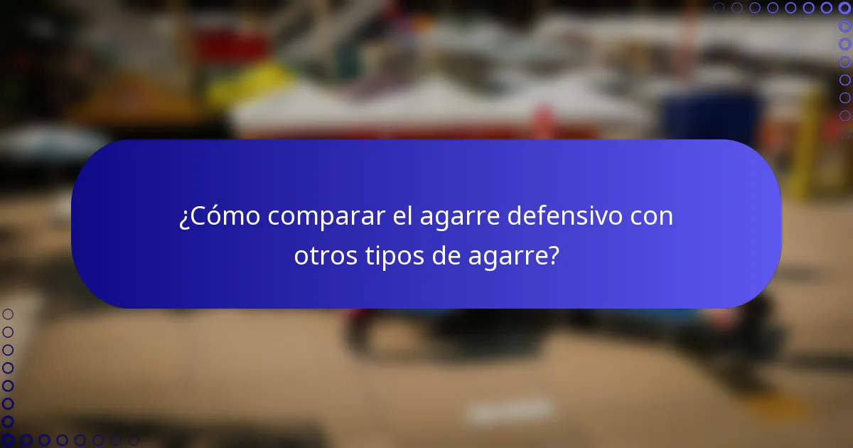 ¿Cómo comparar el agarre defensivo con otros tipos de agarre?