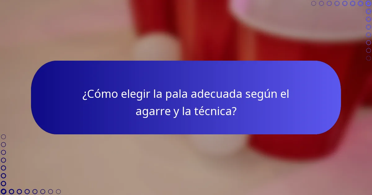 ¿Cómo elegir la pala adecuada según el agarre y la técnica?