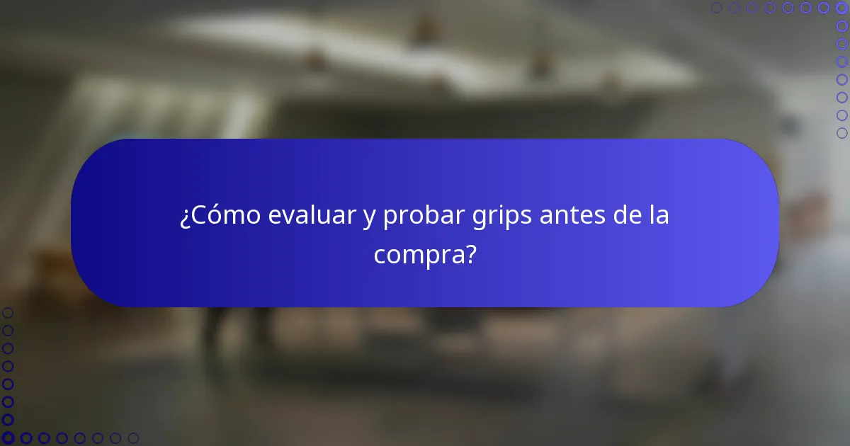 ¿Cómo evaluar y probar grips antes de la compra?