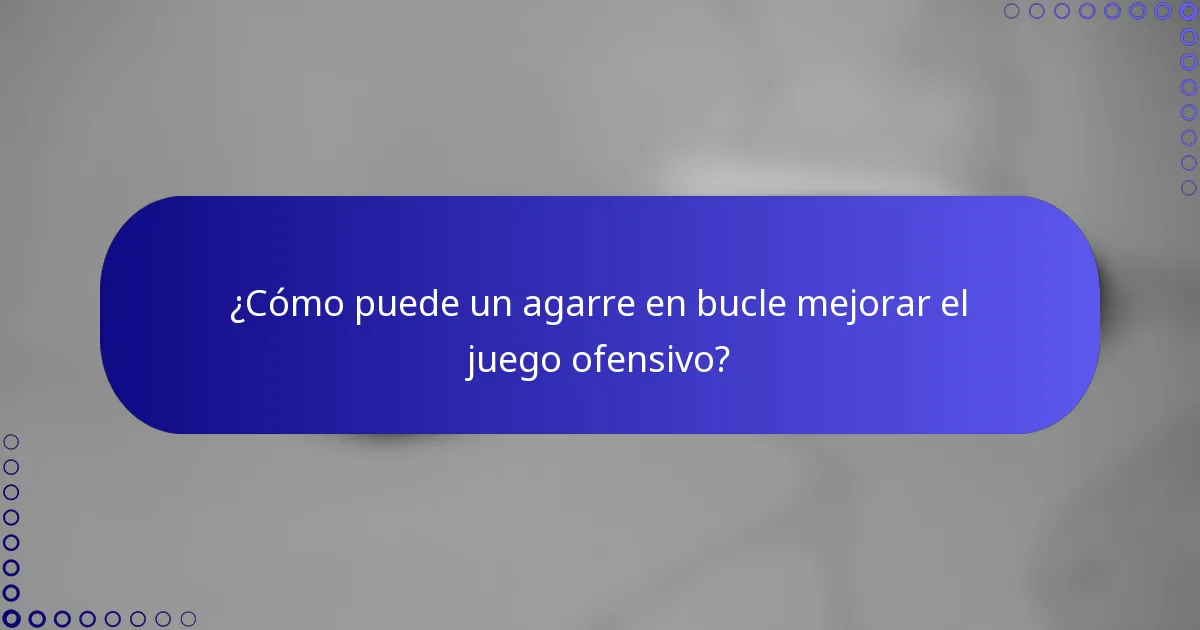 ¿Cómo puede un agarre en bucle mejorar el juego ofensivo?