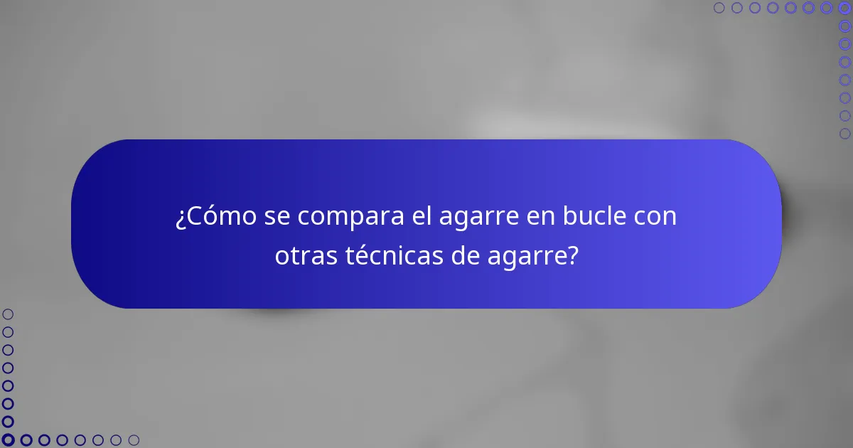 ¿Cómo se compara el agarre en bucle con otras técnicas de agarre?