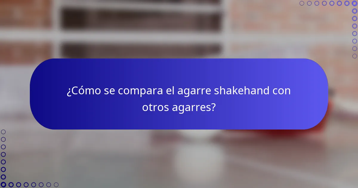 ¿Cómo se compara el agarre shakehand con otros agarres?