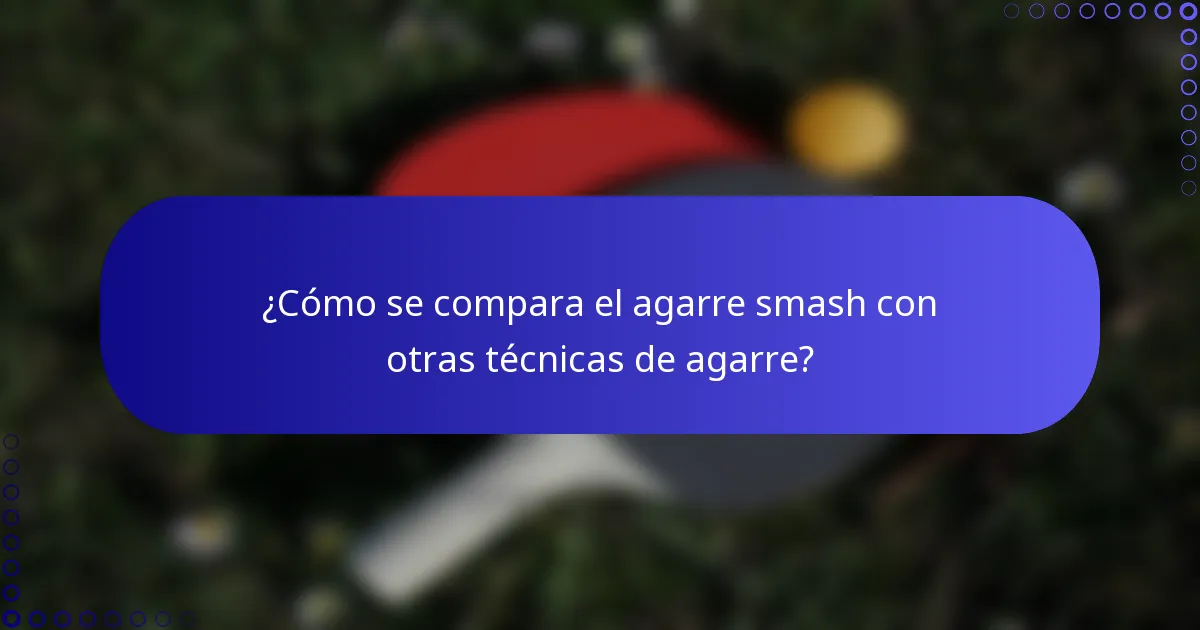 ¿Cómo se compara el agarre smash con otras técnicas de agarre?