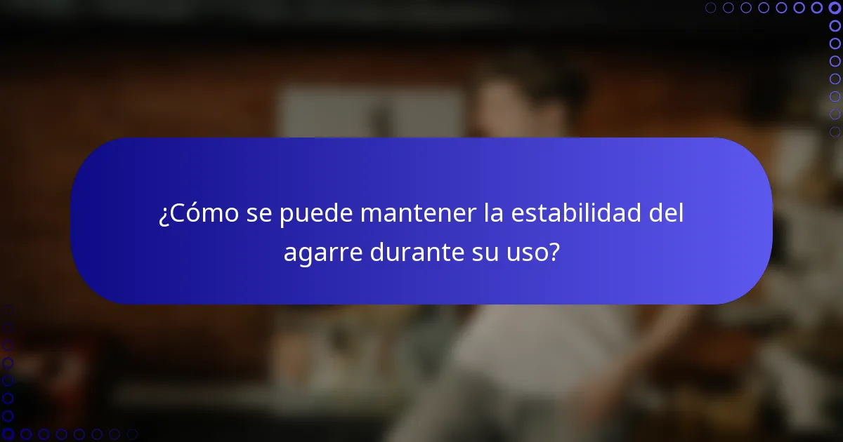¿Cómo se puede mantener la estabilidad del agarre durante su uso?