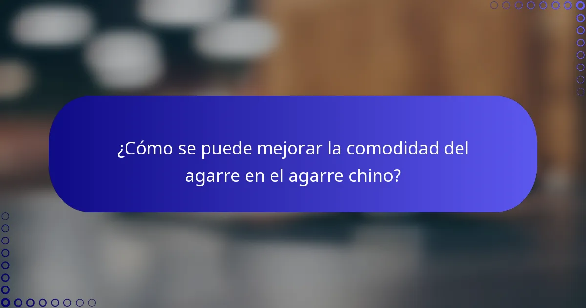 ¿Cómo se puede mejorar la comodidad del agarre en el agarre chino?