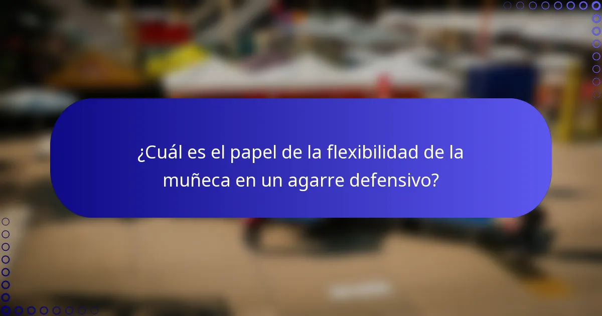 ¿Cuál es el papel de la flexibilidad de la muñeca en un agarre defensivo?