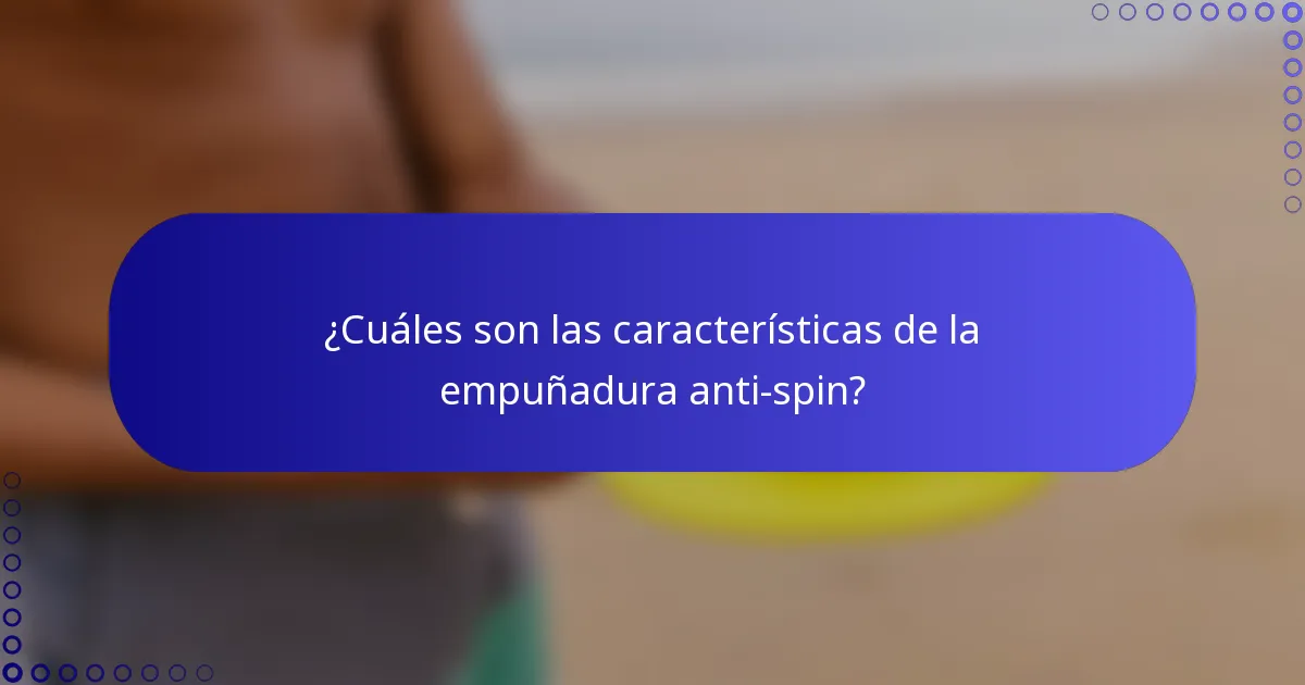 ¿Cuáles son las características de la empuñadura anti-spin?