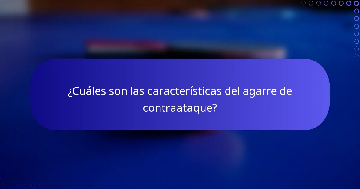 ¿Cuáles son las características del agarre de contraataque?