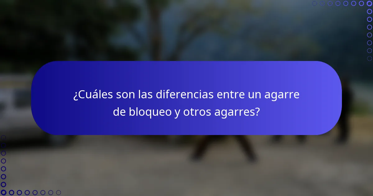 ¿Cuáles son las diferencias entre un agarre de bloqueo y otros agarres?