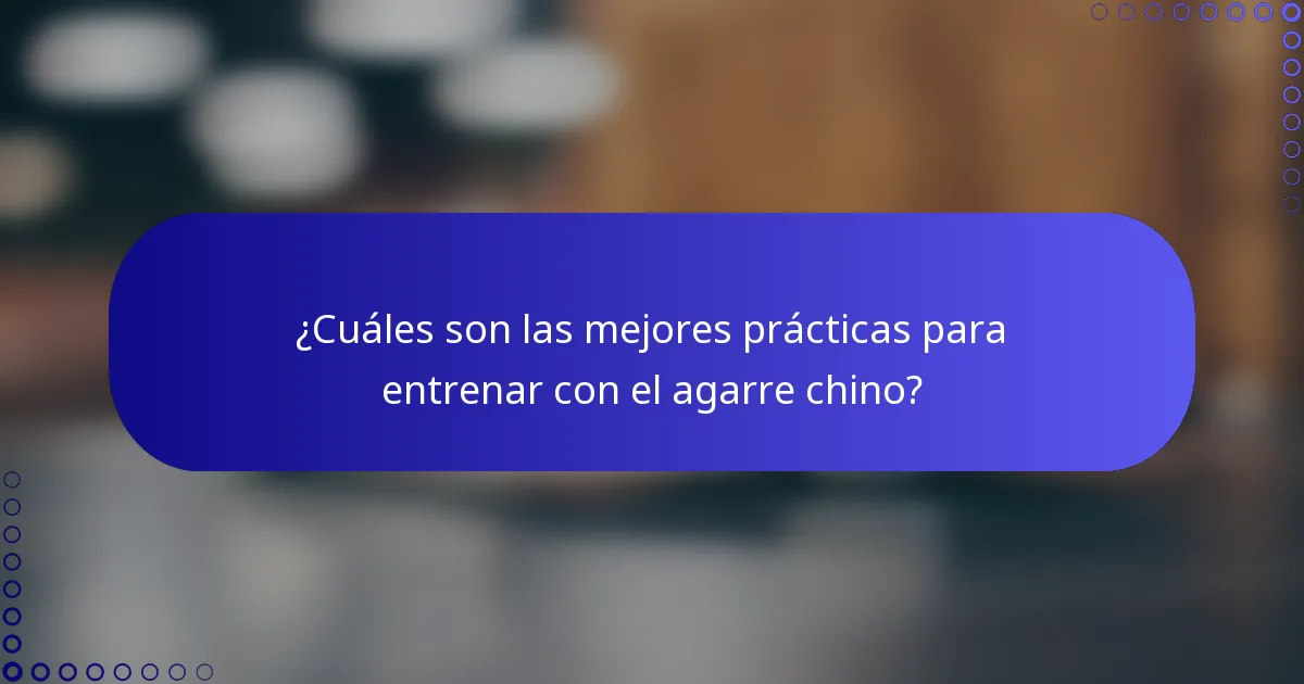 ¿Cuáles son las mejores prácticas para entrenar con el agarre chino?