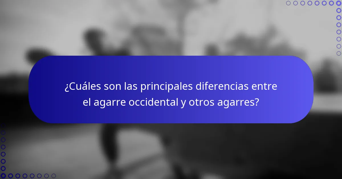 ¿Cuáles son las principales diferencias entre el agarre occidental y otros agarres?