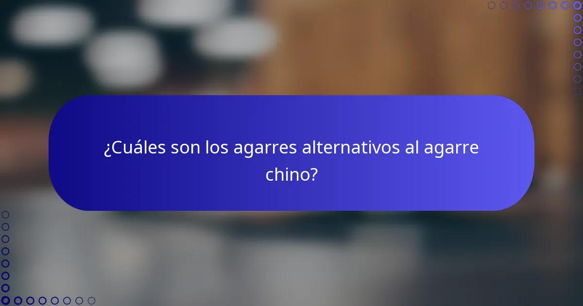 ¿Cuáles son los agarres alternativos al agarre chino?