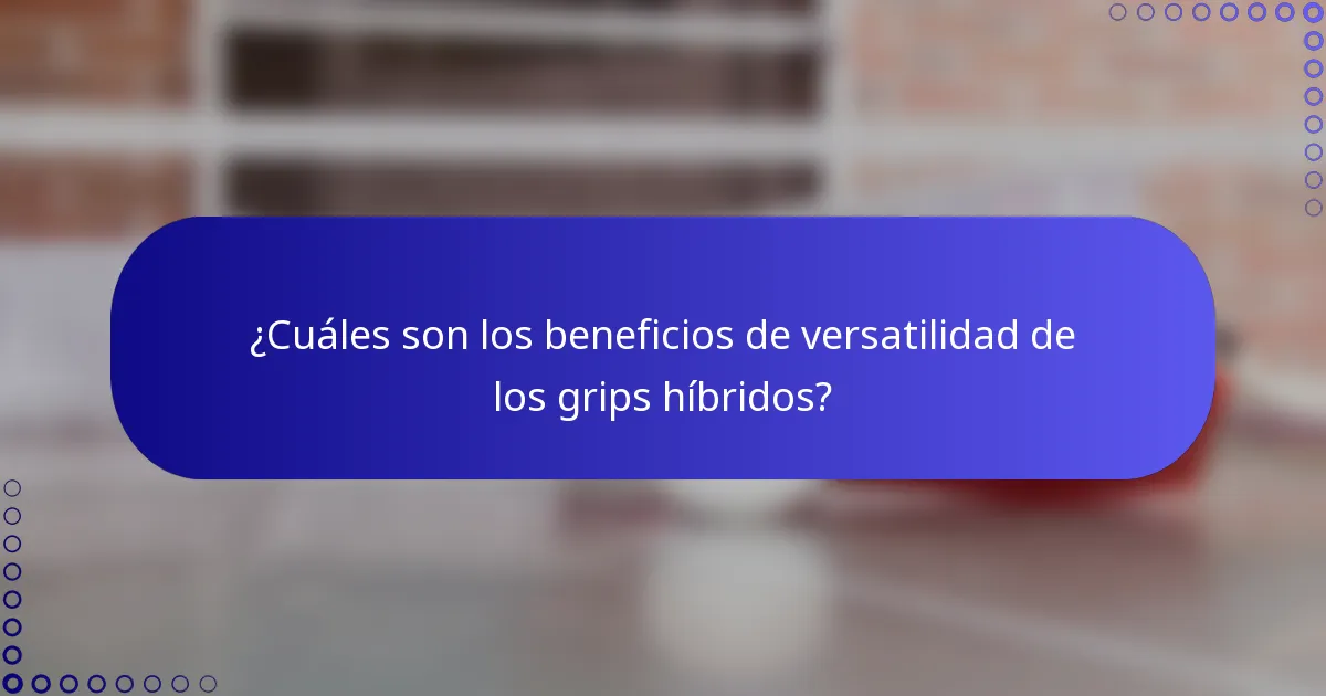 ¿Cuáles son los beneficios de versatilidad de los grips híbridos?