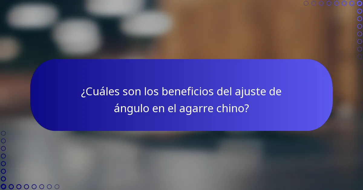 ¿Cuáles son los beneficios del ajuste de ángulo en el agarre chino?
