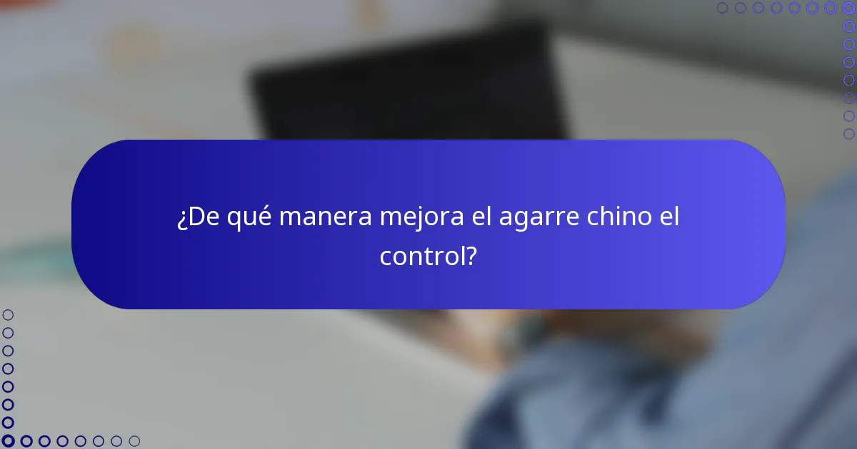 ¿De qué manera mejora el agarre chino el control?