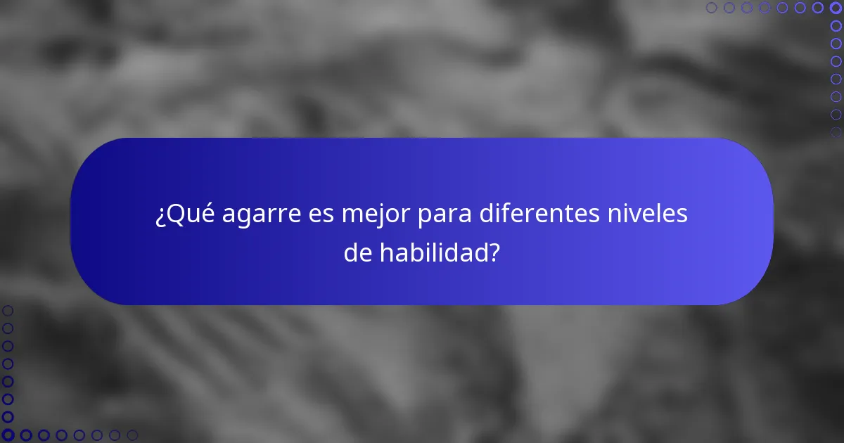 ¿Qué agarre es mejor para diferentes niveles de habilidad?