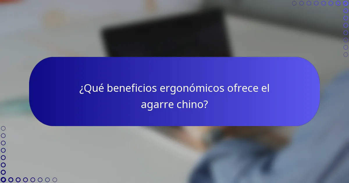 ¿Qué beneficios ergonómicos ofrece el agarre chino?