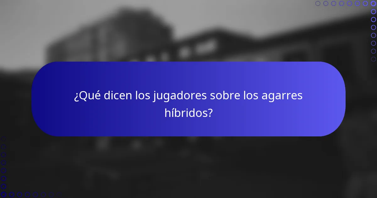 ¿Qué dicen los jugadores sobre los agarres híbridos?