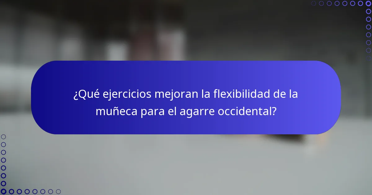¿Qué ejercicios mejoran la flexibilidad de la muñeca para el agarre occidental?