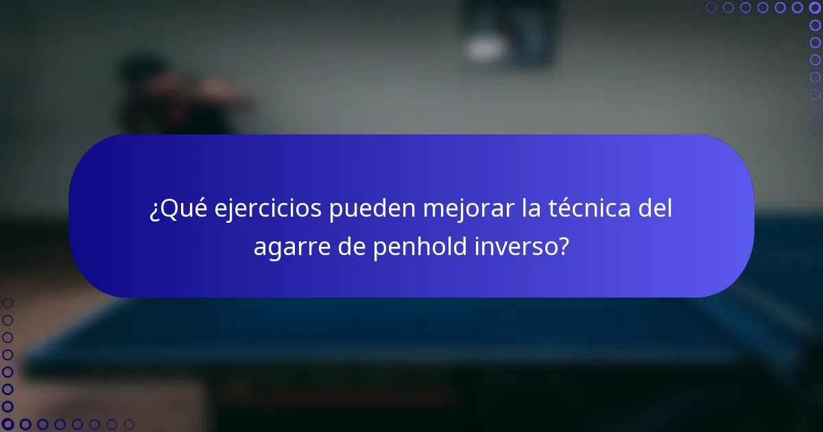 ¿Qué ejercicios pueden mejorar la técnica del agarre de penhold inverso?