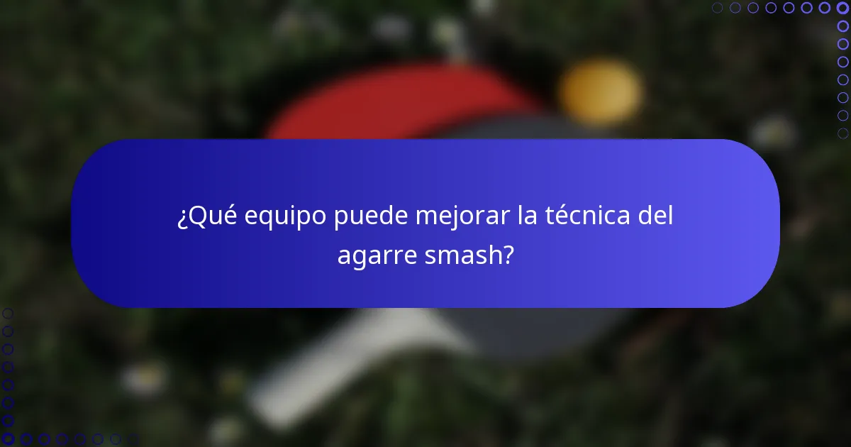¿Qué equipo puede mejorar la técnica del agarre smash?