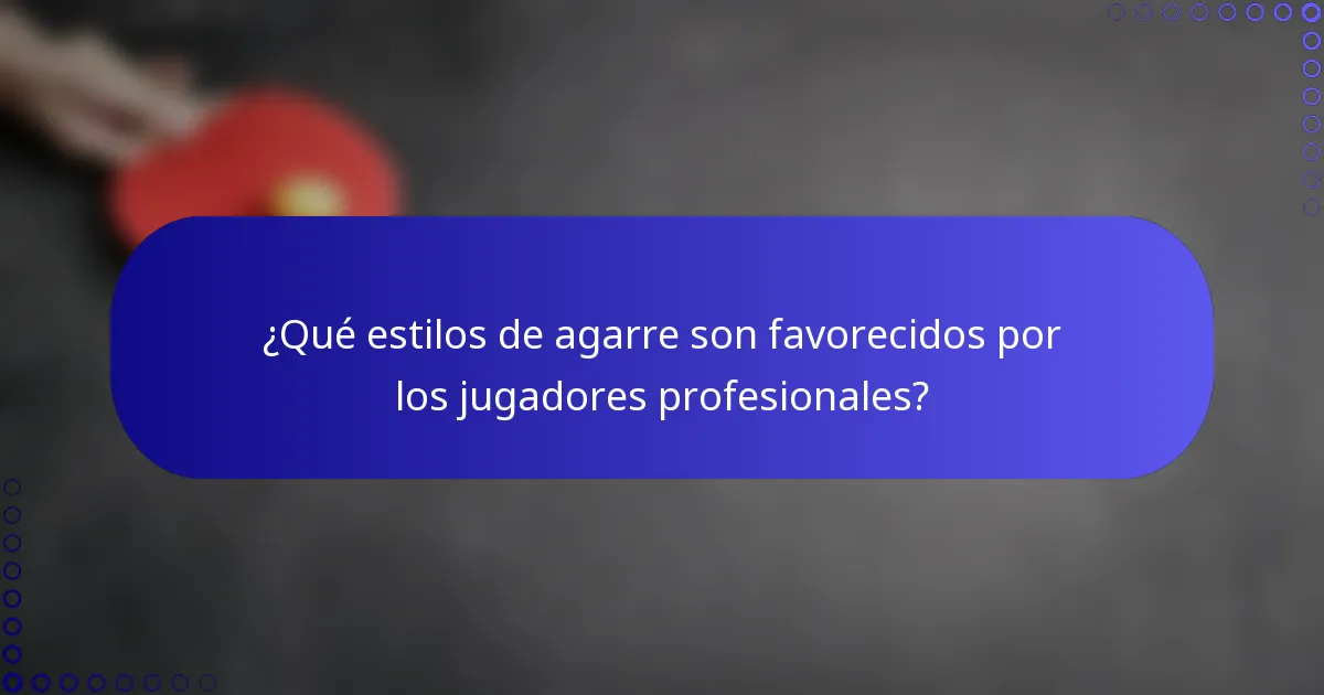 ¿Qué estilos de agarre son favorecidos por los jugadores profesionales?