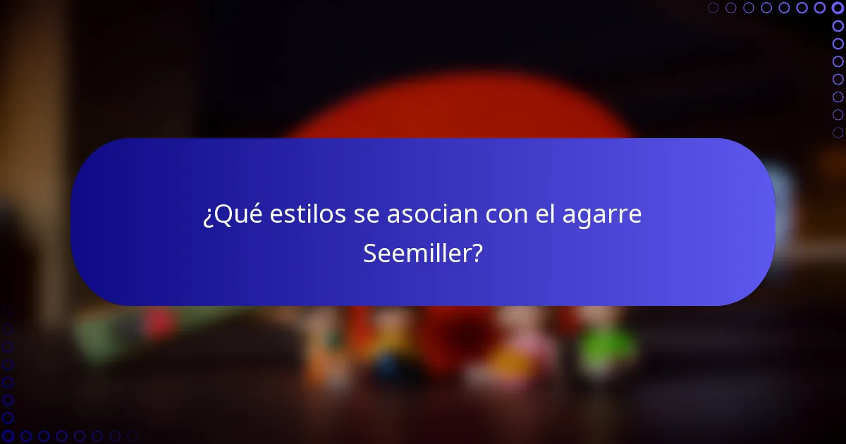 ¿Qué estilos se asocian con el agarre Seemiller?