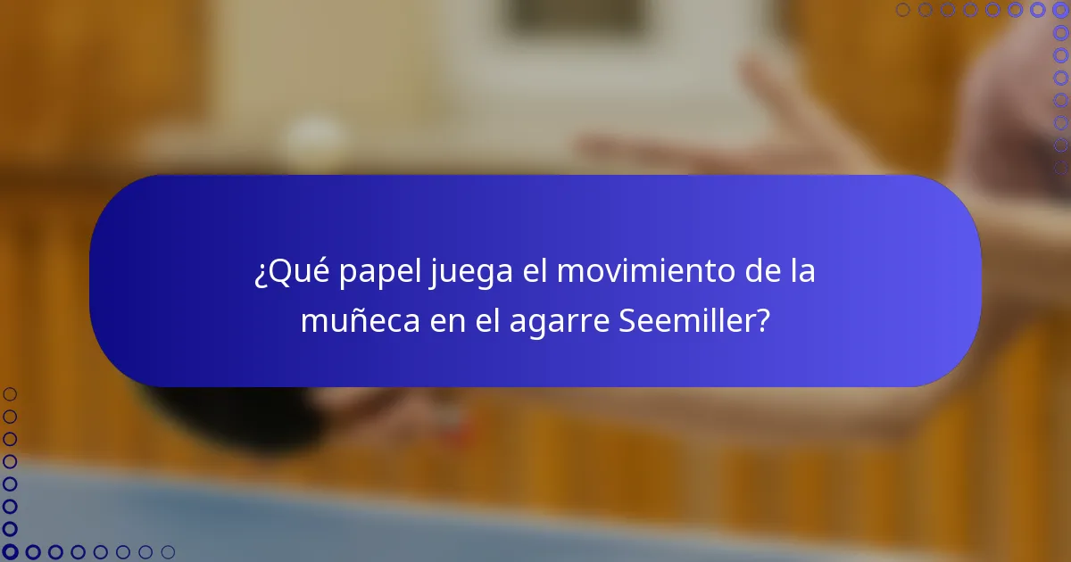 ¿Qué papel juega el movimiento de la muñeca en el agarre Seemiller?