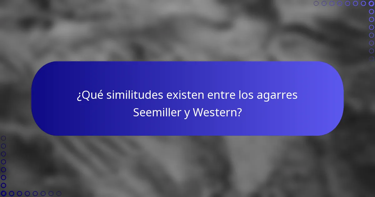 ¿Qué similitudes existen entre los agarres Seemiller y Western?