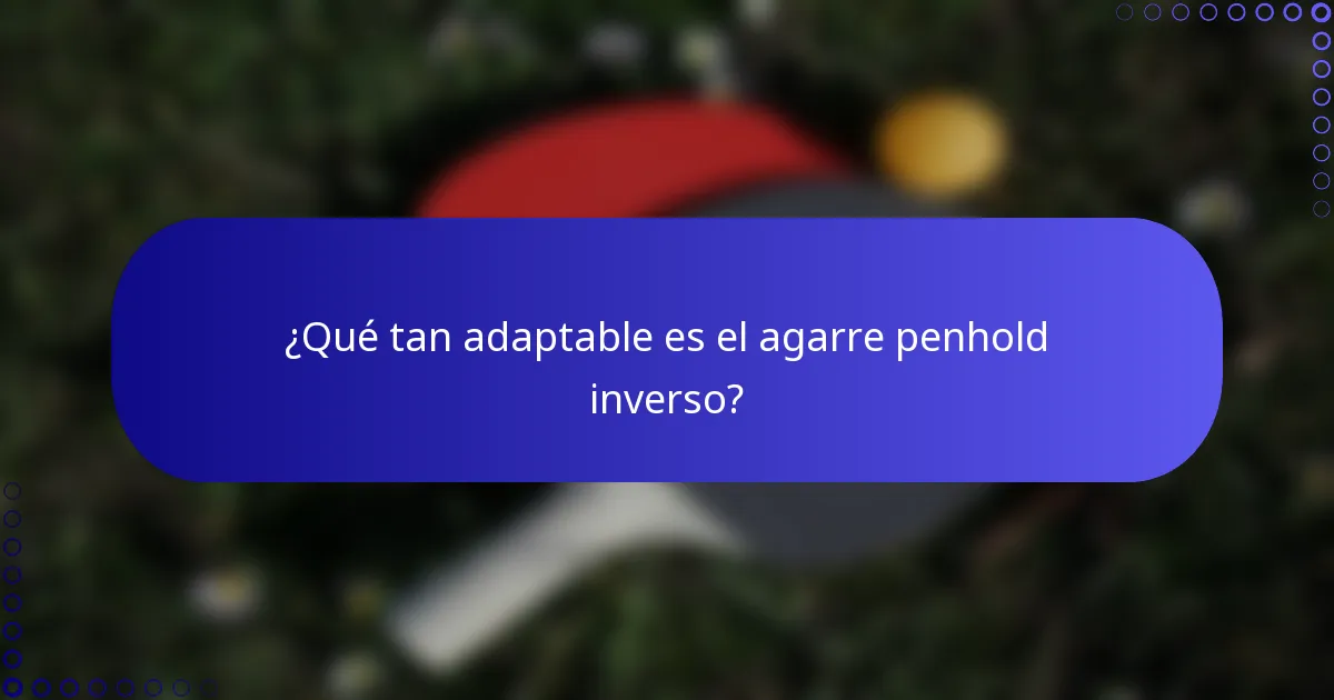 ¿Qué tan adaptable es el agarre penhold inverso?