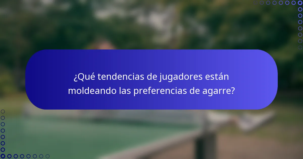 ¿Qué tendencias de jugadores están moldeando las preferencias de agarre?